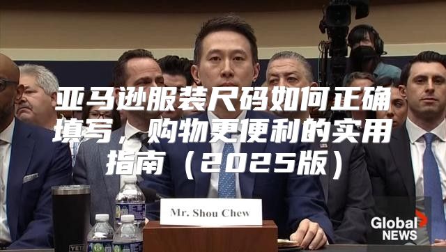 亚马逊服装尺码如何正确填写，购物更便利的实用指南2025版