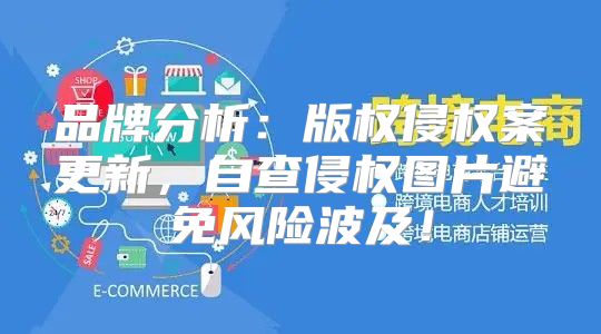 品牌分析：版权侵权案更新，自查侵权图片避免风险波及！