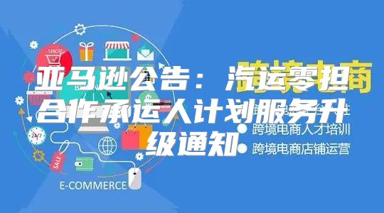 亚马逊公告：汽运零担合作承运人计划服务升级通知