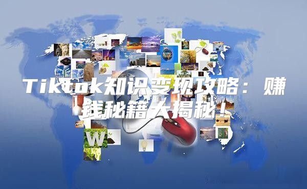 Tiktok知识变现攻略：赚钱秘籍大揭秘！