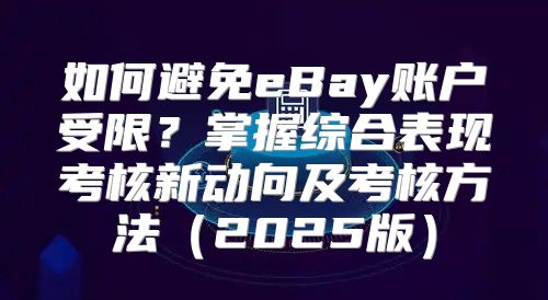如何避免eBay账户受限？掌握综合表现考核新动向及考核方法2025版