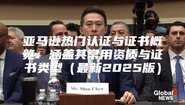 亚马逊热门认证与证书概览：涵盖其常用资质与证书类型最新2025版