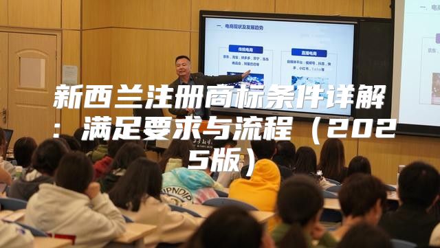 新西兰注册商标条件详解：满足要求与流程2025版