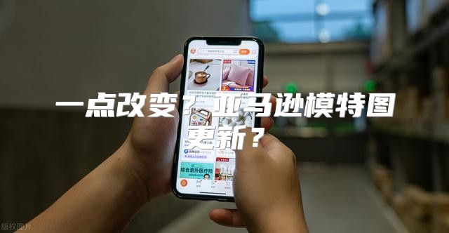 一点改变？亚马逊模特图更新？