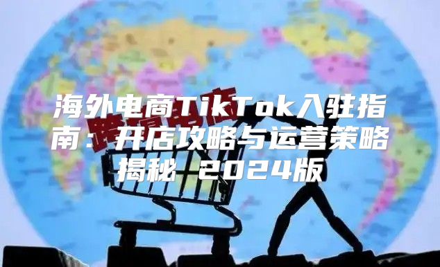 海外电商TikTok入驻指南：开店攻略与运营策略揭秘 2025版