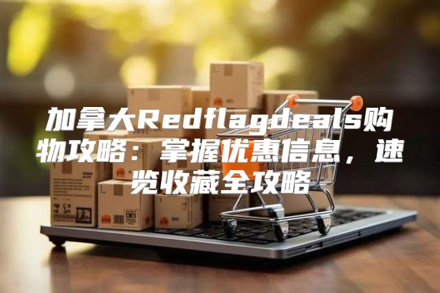 加拿大Redflagdeals购物攻略：掌握优惠信息，速览收藏全攻略
