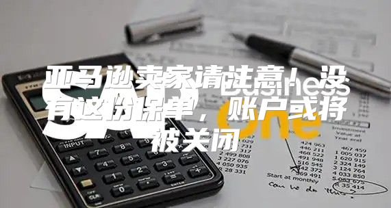 亚马逊卖家请注意！没有这份保单，账户或将被关闭