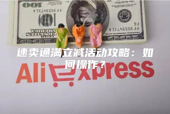 速卖通满立减活动攻略：如何操作？