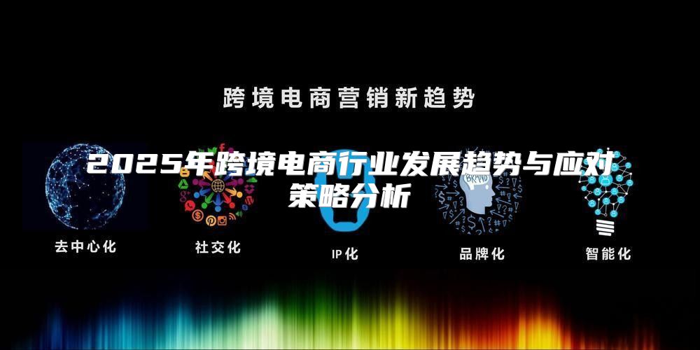 2025年跨境电商行业发展趋势与应对策略分析
