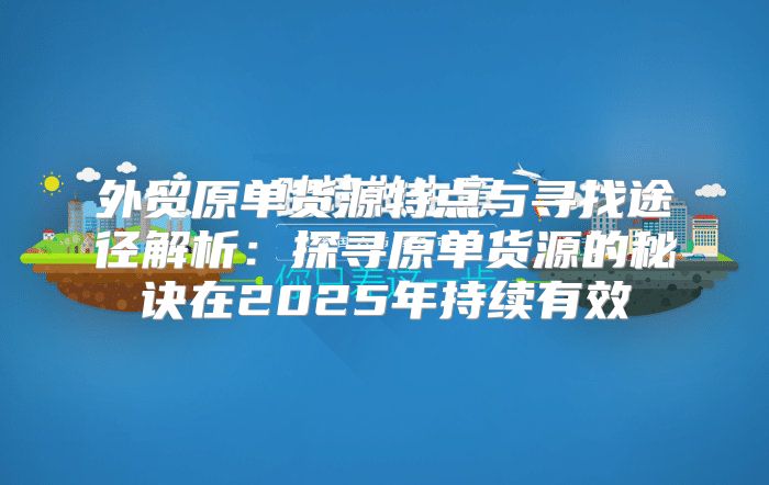外贸原单货源特点与寻找途径解析：探寻原单货源的秘诀在2025年持续有效