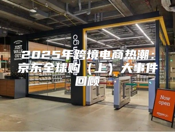 2025年跨境电商热潮：京东全球购上大事件回顾