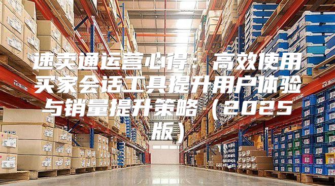速卖通运营心得：高效使用买家会话工具提升用户体验与销量提升策略2025版