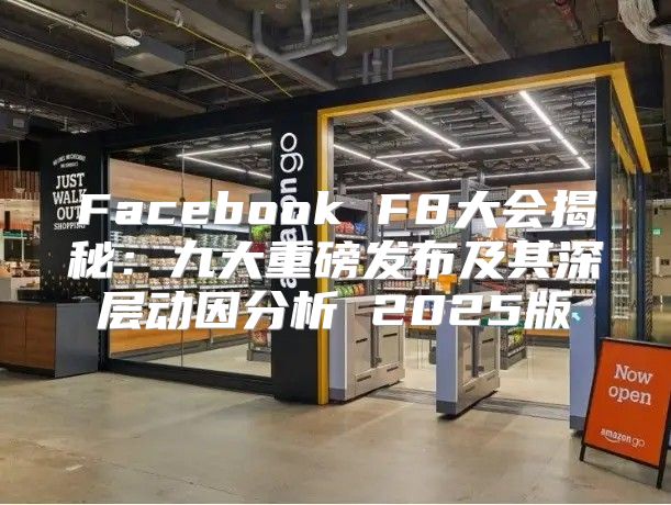 Facebook F8大会揭秘：九大重磅发布及其深层动因分析 2025版