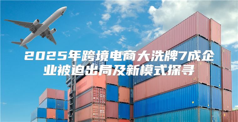 2025年跨境电商大洗牌7成企业被迫出局及新模式探寻