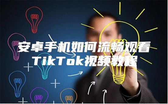 安卓手机如何流畅观看TikTok视频教程