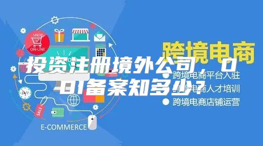 投资注册境外公司，ODI备案知多少？