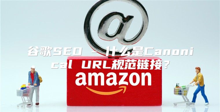 谷歌SEO - 什么是Canonical URL规范链接？