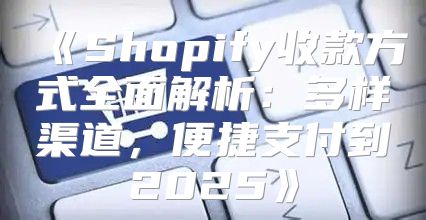 Shopify收款方式全面解析：多样渠道，便捷支付到2025