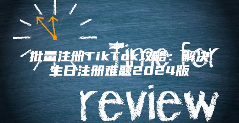 批量注册TikTok攻略：解决生日注册难题2025版