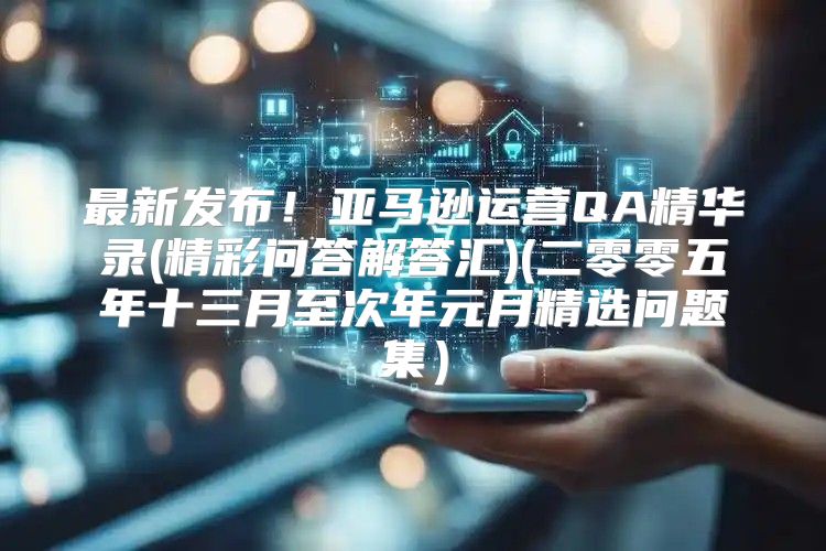 最新发布！亚马逊运营QA精华录(精彩问答解答汇)(二零零五年十三月至次年元月精选问题集