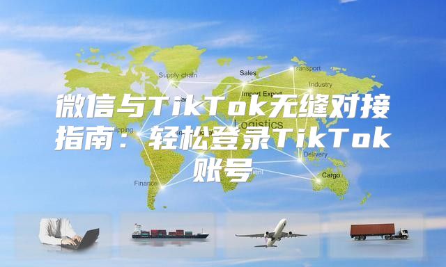微信与TikTok无缝对接指南：轻松登录TikTok账号