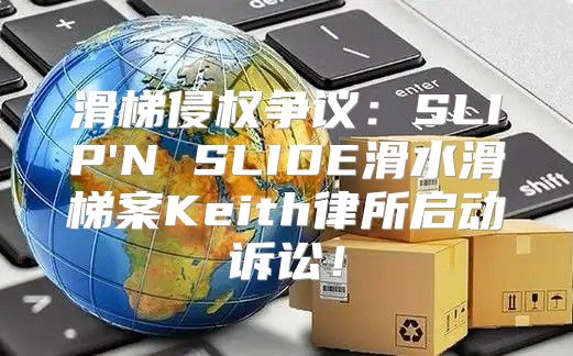 滑梯侵权争议：SLIP'N SLIDE滑水滑梯案Keith律所启动诉讼！
