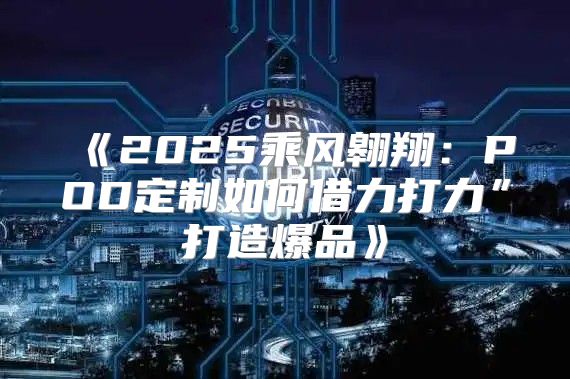 2025乘风翱翔：POD定制如何借力打力”打造爆品