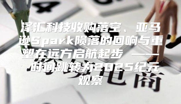 泽汇科技收购落空、亚马逊Spark陨落的回响与重塑在远方启航起步 —— 时间跳转为2025纪元观察