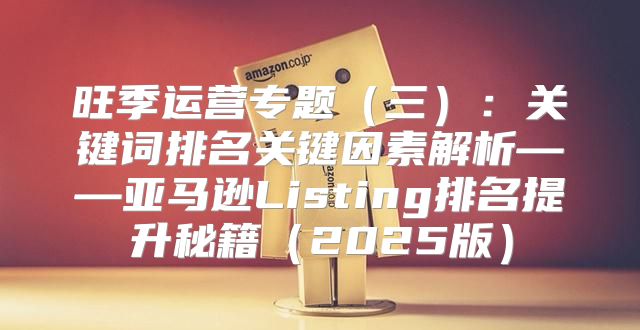 旺季运营专题三：关键词排名关键因素解析——亚马逊Listing排名提升秘籍2025版