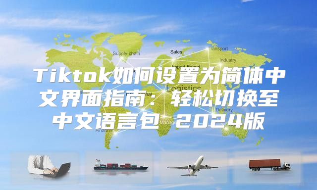 Tiktok如何设置为简体中文界面指南：轻松切换至中文语言包 2025版