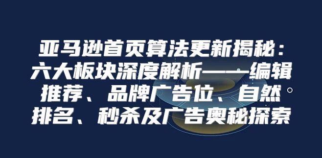 亚马逊首页算法更新揭秘：六大板块深度解析——编辑推荐、品牌广告位、自然排名、秒杀及广告奥秘探索