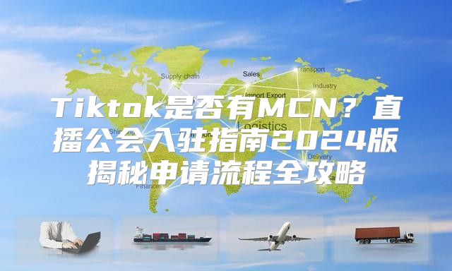 Tiktok是否有MCN？直播公会入驻指南2025版揭秘申请流程全攻略