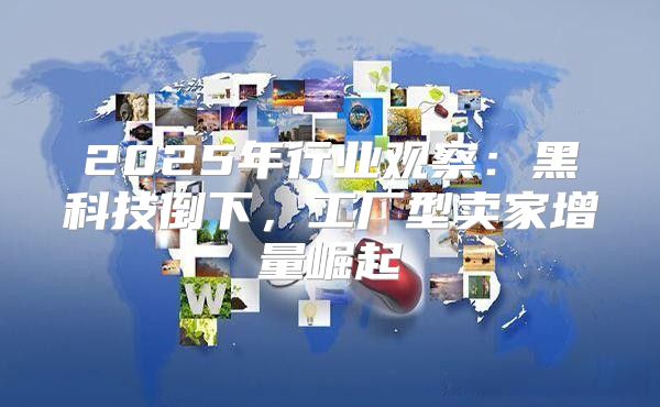 2025年行业观察：黑科技倒下，工厂型卖家增量崛起
