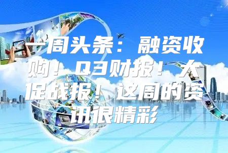 一周头条：融资收购！Q3财报！大促战报！这周的资讯很精彩