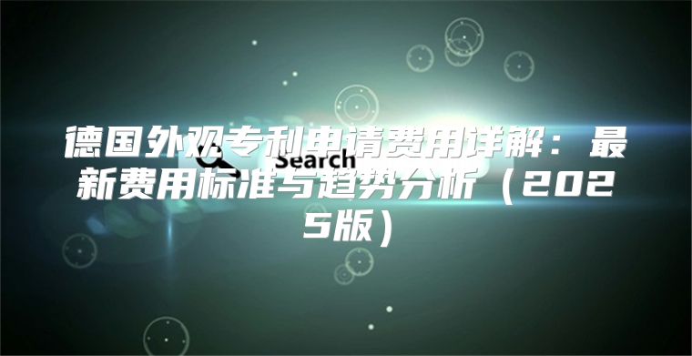 德国外观专利申请费用详解：最新费用标准与趋势分析2025版