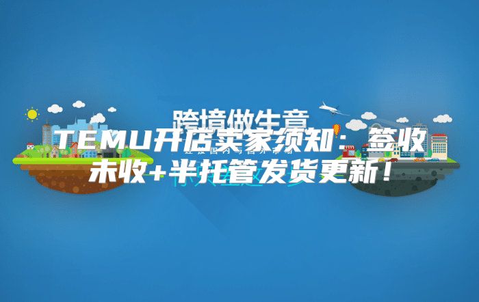 TEMU开店卖家须知：签收未收+半托管发货更新！