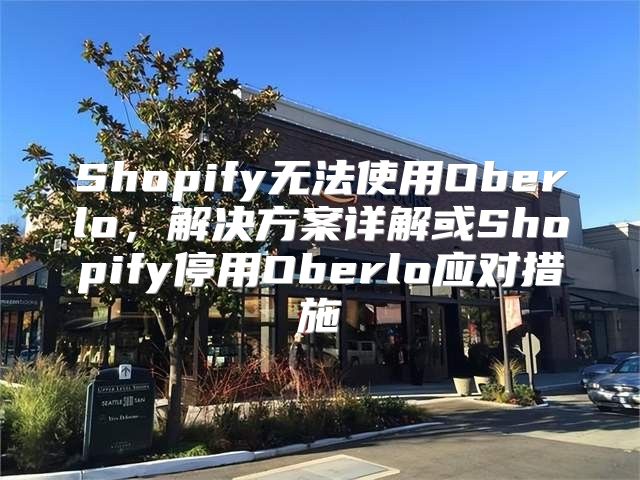 Shopify无法使用Oberlo，解决方案详解或Shopify停用Oberlo应对措施