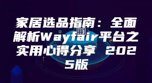 家居选品指南：全面解析Wayfair平台之实用心得分享 2025版
