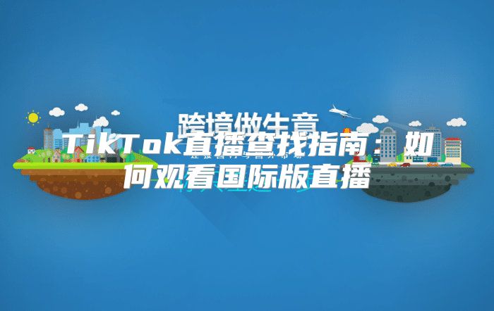 TikTok直播查找指南：如何观看国际版直播