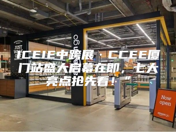 ICEIE中跨展·CCEE厦门站盛大启幕在即，七大亮点抢先看！”