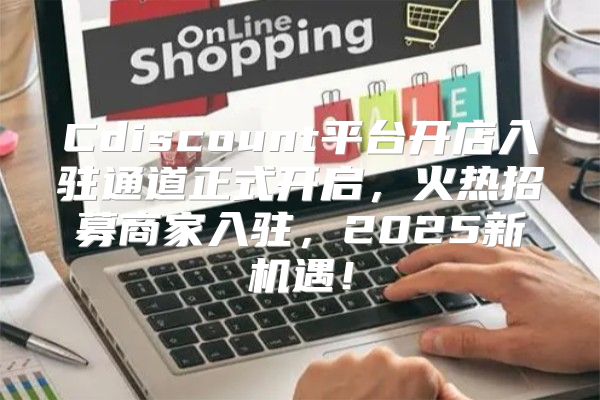 Cdiscount平台开店入驻通道正式开启，火热招募商家入驻，2025新机遇！