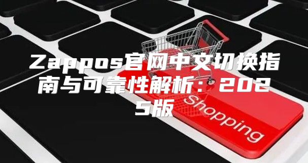 Zappos官网中文切换指南与可靠性解析：2025版