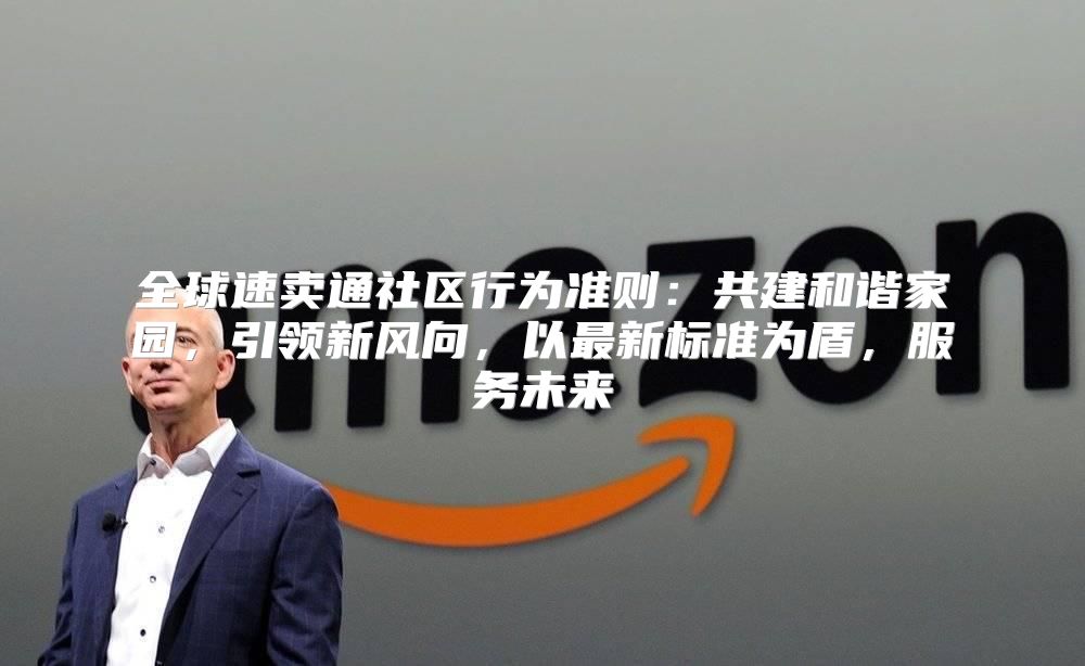 全球速卖通社区行为准则：共建和谐家园，引领新风向，以最新标准为盾，服务未来
