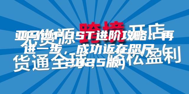亚马逊POST进阶攻略：再进一步，成功近在咫尺2025版