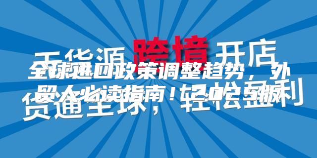 全球进口政策调整趋势，外贸人必读指南！2025版