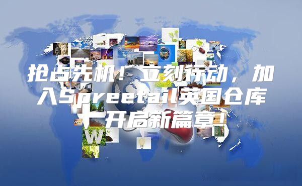 抢占先机！立刻行动，加入Spreetail英国仓库，开启新篇章！