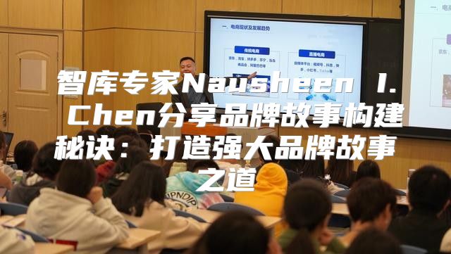 智库专家Nausheen I. Chen分享品牌故事构建秘诀：打造强大品牌故事之道