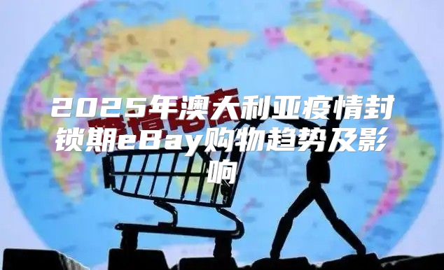 2025年澳大利亚疫情封锁期eBay购物趋势及影响
