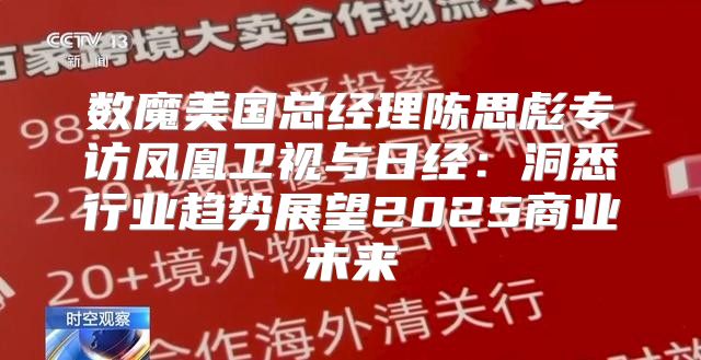 数魔美国总经理陈思彪专访凤凰卫视与日经：洞悉行业趋势展望2025商业未来