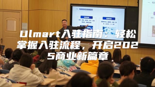 Ulmart入驻指南：轻松掌握入驻流程，开启2025商业新篇章